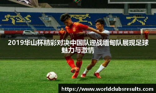 2019华山杯精彩对决中国队迎战缅甸队展现足球魅力与激情
