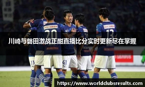 川崎与磐田激战正酣直播比分实时更新尽在掌握