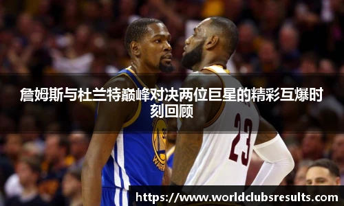 詹姆斯与杜兰特巅峰对决两位巨星的精彩互爆时刻回顾