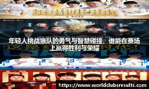 年轻人挑战狼队的勇气与智慧碰撞，谁能在赛场上赢得胜利与荣耀